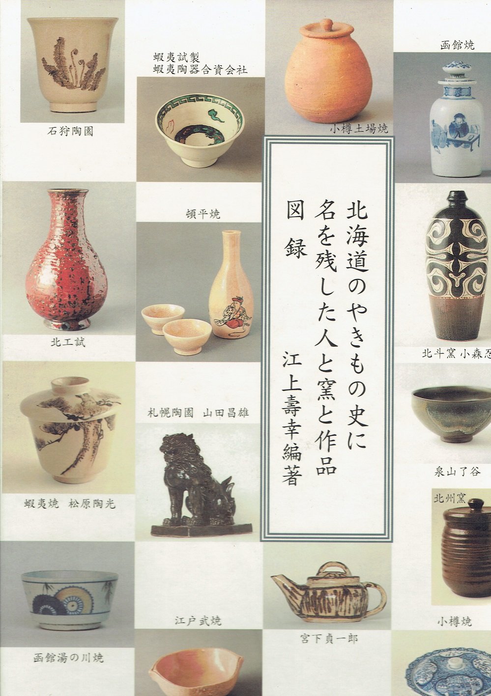 北海道のやきもの史に名を残した人と窯と作品図録 北海道のやきもの史に名を残した人と窯と作品図録 | 江上壽幸 編著 |本